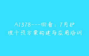 A1378—回看：7月护理干预方案构建与应用培训