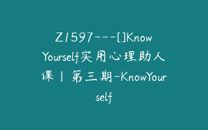 Z1597---[]KnowYourself实用心理助人课丨第三期-KnowYourself