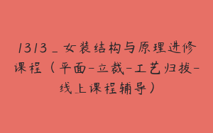 1313_女装结构与原理进修课程（平面-立裁-工艺归拔-线上课程辅导）