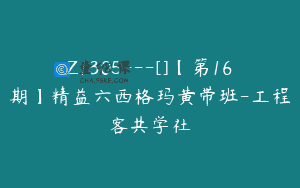 Z1305—[]【第16期】精益六西格玛黄带班-工程客共学社