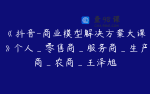 《抖音-商业模型解决方案大课》个人_零售商_服务商_生产商_农商_王泽旭