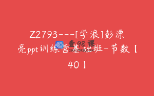 Z2793---[学浪]彭漂亮ppt训练营基础班-节数【40】