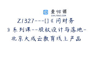 Z1327—[]《问财务》系列课–股权设计与落地-北京大成云教育线上产品