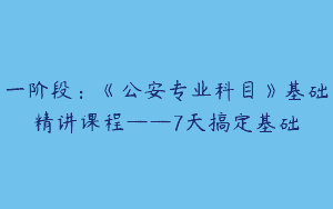 一阶段：《公安专业科目》基础精讲课程——7天搞定基础