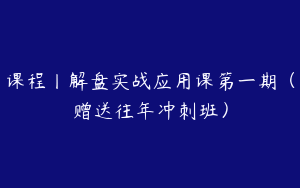 课程丨解盘实战应用课第一期（赠送往年冲刺班）