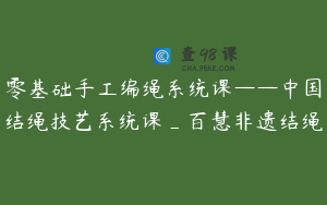零基础手工编绳系统课——中国结绳技艺系统课_百慧非遗结绳