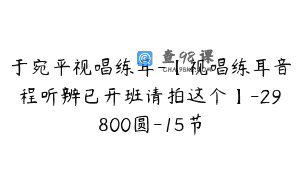 于宛平视唱练耳-【视唱练耳音程听辨已开班请拍这个】-29800圆-15节