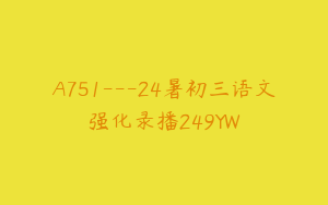 A751---24暑初三语文强化录播249YW