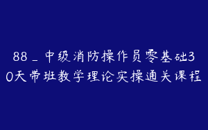 88_中级消防操作员零基础30天带班教学理论实操通关课程
