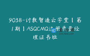9038-讨教智造云学堂【第1期】ASQCMQ注册质量经理证书班