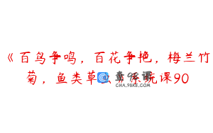 《百鸟争鸣，百花争艳，梅兰竹菊，鱼类草虫》系统课90