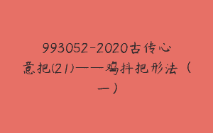 993052-2020古传心意把(21)——鸡抖把形法（一）