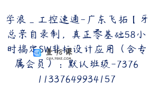 学浪_工控速通-广东飞拓【牙总亲自录制，真正零基础58小时搞定SW非标设计应用（含专属会员）：默认班级-7376113376499341578】297.0圆58节