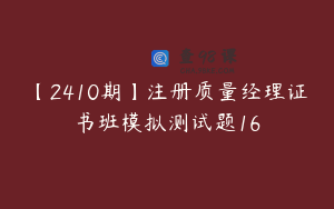 【2410期】注册质量经理证书班模拟测试题16