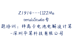 Z1914---[]22MaterialsStudio专题培训：锌离子电池电解液计算-深圳华算科技有限公司