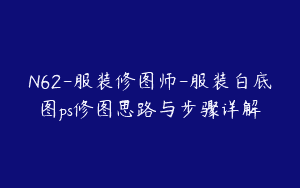 N62-服装修图师-服装白底图ps修图思路与步骤详解