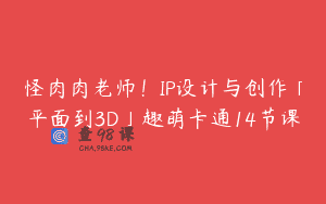 怪肉肉老师！IP设计与创作「平面到3D」趣萌卡通14节课