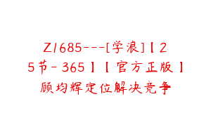 Z1685—[学浪]【25节-￥365】【官方正版】顾均辉定位解决竞争