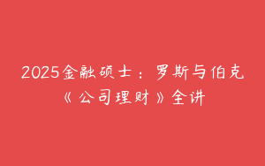 2025金融硕士：罗斯与伯克《公司理财》全讲