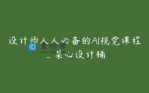 设计师人人必备的AI视觉课程_菜心设计铺
