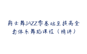 爵士舞JAZZ零基础至提高全套体系舞蹈课程（精讲）