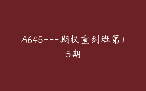 A645—期权重剑班第15期