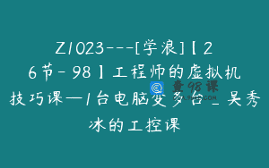 Z1023—[学浪]【26节-￥98】工程师的虚拟机技巧课—1台电脑变多台_吴秀冰的工控课