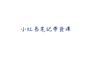 小红书笔记带货课
