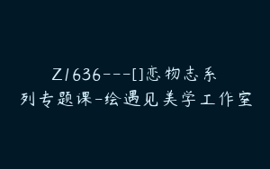 Z1636---[]恋物志系列专题课-绘遇见美学工作室