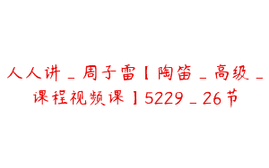 人人讲_周子雷【陶笛_高级_课程视频课】5229_26节