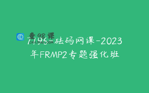 7196-砝码网课-2023年FRMP2专题强化班