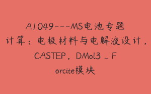 A1049—MS电池专题计算：电极材料与电解液设计，CASTEP，DMol3_Forcite模块