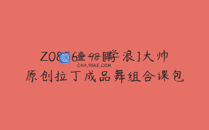 Z0856—[学浪]大帅原创拉丁成品舞组合课包