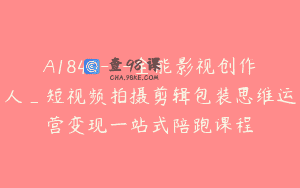 A1846—全能影视创作人_短视频拍摄剪辑包装思维运营变现一站式陪跑课程