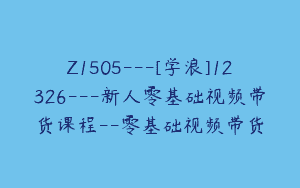 Z1505---[学浪]12326---新人零基础视频带货课程--零基础视频带货