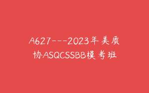 A627—2023年美质协ASQCSSBB模考班