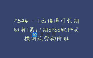 A544—[已结课可长期回看]第11期SPSS软件实操训练营初阶班