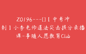 Z0196---[]【中考冲刺】小李老师道法突击提分录播课-事随人愿教育Club