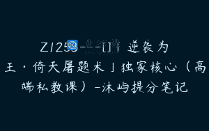 Z1253—[]「逆袭为王·倚天屠题术」独家核心（高端私教课）-沐屿提分笔记