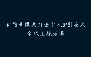 新商业模式打造个人IP引流大全线上视频课