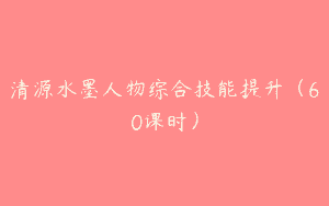 清源水墨人物综合技能提升（60课时）