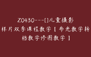Z0430---[]儿童摄影样片双季课程教学【布光教学转档教学修图教学】