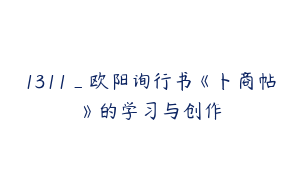 1311_欧阳询行书《卜商帖》的学习与创作