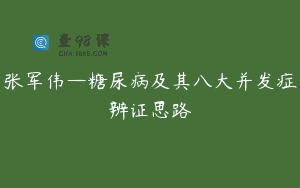 张军伟—糖尿病及其八大并发症辨证思路