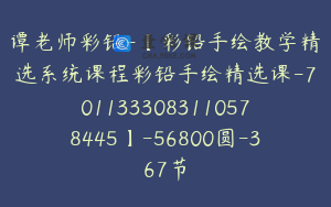 谭老师彩铅-【彩铅手绘教学精选系统课程彩铅手绘精选课-7011333083110578445】-56800圆-367节