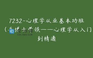 7232-心理学从业基本功班（岳博士带领——心理学从入门到精通