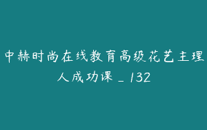 中赫时尚在线教育高级花艺主理人成功课_132