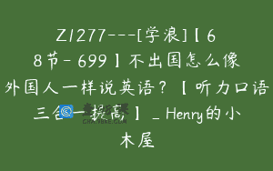 Z1277—[学浪]【68节-￥699】不出国怎么像外国人一样说英语？【听力口语三合一提高】_Henry的小木屋
