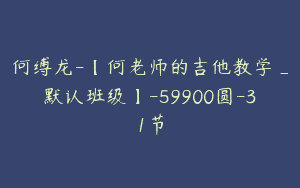 何缚龙-【何老师的吉他教学_默认班级】-59900圆-31节