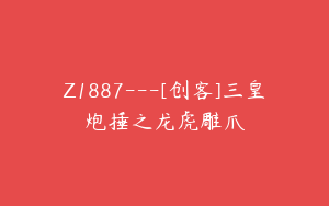 Z1887---[创客]三皇炮捶之龙虎雕爪